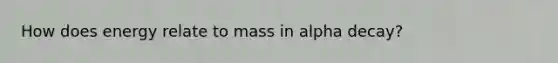 How does energy relate to mass in alpha decay?