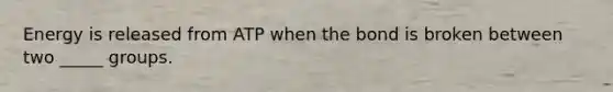 Energy is released from ATP when the bond is broken between two _____ groups.