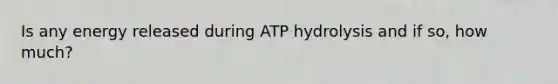 Is any energy released during ATP hydrolysis and if so, how much?