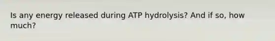 Is any energy released during ATP hydrolysis? And if so, how much?