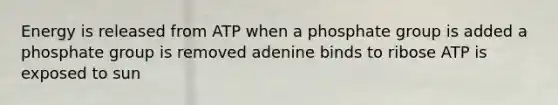 Energy is released from ATP when a phosphate group is added a phosphate group is removed adenine binds to ribose ATP is exposed to sun