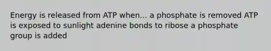 Energy is released from ATP when... a phosphate is removed ATP is exposed to sunlight adenine bonds to ribose a phosphate group is added