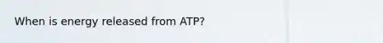 When is energy released from ATP?