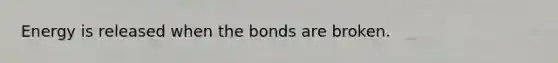 Energy is released when the bonds are broken.