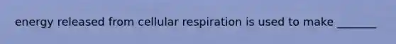 energy released from <a href='https://www.questionai.com/knowledge/k1IqNYBAJw-cellular-respiration' class='anchor-knowledge'>cellular respiration</a> is used to make _______