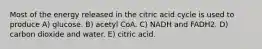 Most of the energy released in the citric acid cycle is used to produce A) glucose. B) acetyl CoA. C) NADH and FADH2. D) carbon dioxide and water. E) citric acid.