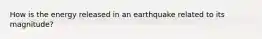 How is the energy released in an earthquake related to its magnitude?