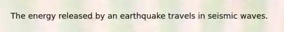 The energy released by an earthquake travels in seismic waves.