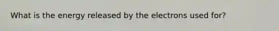 What is the energy released by the electrons used for?