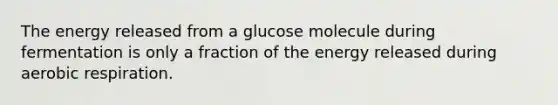 The energy released from a glucose molecule during fermentation is only a fraction of the energy released during <a href='https://www.questionai.com/knowledge/kyxGdbadrV-aerobic-respiration' class='anchor-knowledge'>aerobic respiration</a>.