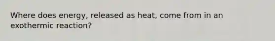 Where does energy, released as heat, come from in an exothermic reaction?