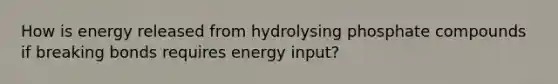 How is energy released from hydrolysing phosphate compounds if breaking bonds requires energy input?