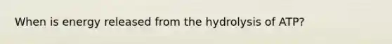 When is energy released from the hydrolysis of ATP?