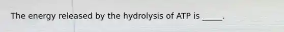 The energy released by the hydrolysis of ATP is _____.