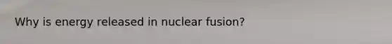 Why is energy released in <a href='https://www.questionai.com/knowledge/kVYa86pWeZ-nuclear-fusion' class='anchor-knowledge'>nuclear fusion</a>?