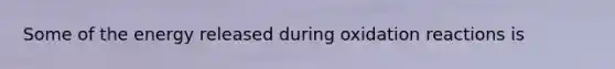 Some of the energy released during oxidation reactions is