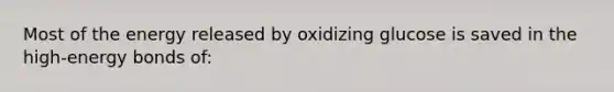 Most of the energy released by oxidizing glucose is saved in the high-energy bonds of: