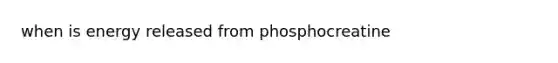 when is energy released from phosphocreatine