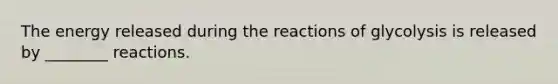 The energy released during the reactions of glycolysis is released by ________ reactions.