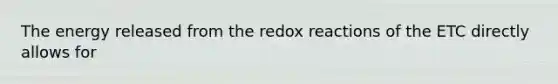 The energy released from the redox reactions of the ETC directly allows for