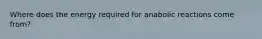 Where does the energy required for anabolic reactions come from?