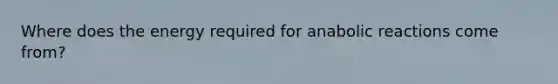 Where does the energy required for anabolic reactions come from?