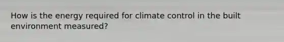 How is the energy required for climate control in the built environment measured?