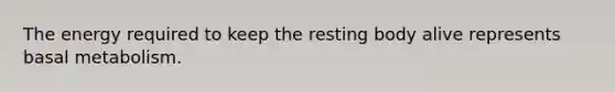 The energy required to keep the resting body alive represents basal metabolism.