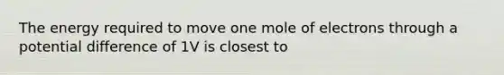 The energy required to move one mole of electrons through a potential difference of 1V is closest to