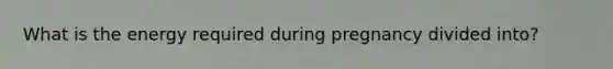 What is the energy required during pregnancy divided into?
