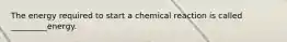 The energy required to start a chemical reaction is called _________energy.