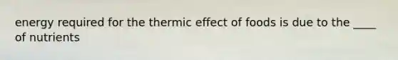 energy required for the thermic effect of foods is due to the ____ of nutrients