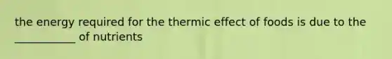 the energy required for the thermic effect of foods is due to the ___________ of nutrients