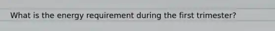 What is the energy requirement during the first trimester?