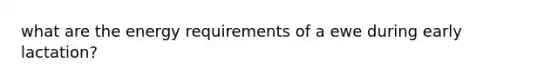 what are the energy requirements of a ewe during early lactation?