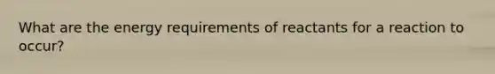 What are the energy requirements of reactants for a reaction to occur?