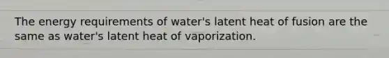 The energy requirements of water's latent heat of fusion are the same as water's latent heat of vaporization.