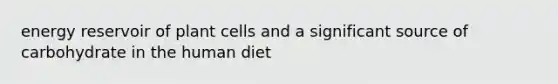 energy reservoir of plant cells and a significant source of carbohydrate in the human diet