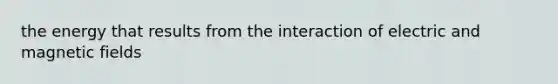 the energy that results from the interaction of electric and magnetic fields