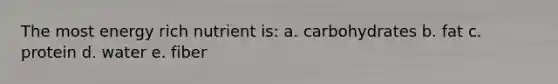 The most energy rich nutrient is: a. carbohydrates b. fat c. protein d. water e. fiber