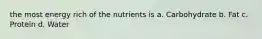 the most energy rich of the nutrients is a. Carbohydrate b. Fat c. Protein d. Water