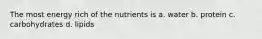 The most energy rich of the nutrients is a. water b. protein c. carbohydrates d. lipids