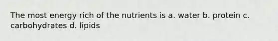 The most energy rich of the nutrients is a. water b. protein c. carbohydrates d. lipids