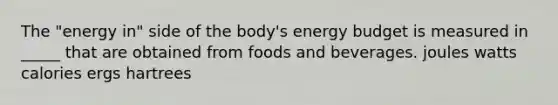 The "energy in" side of the body's energy budget is measured in _____ that are obtained from foods and beverages. joules watts calories ergs hartrees