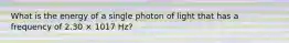 What is the energy of a single photon of light that has a frequency of 2.30 × 1017 Hz?