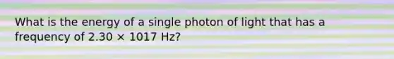 What is the energy of a single photon of light that has a frequency of 2.30 × 1017 Hz?