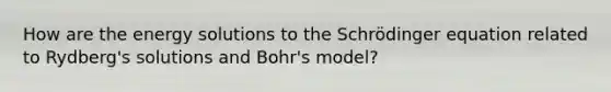 How are the energy solutions to the Schrödinger equation related to Rydberg's solutions and Bohr's model?