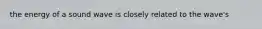 the energy of a sound wave is closely related to the wave's