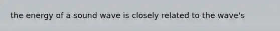 the energy of a sound wave is closely related to the wave's