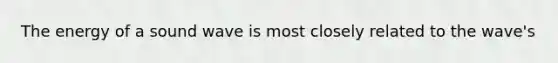 The energy of a sound wave is most closely related to the wave's